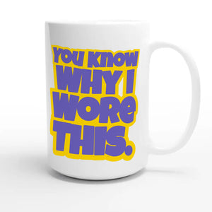 You Know Why I Wore This — funny 15oz white coffee mug