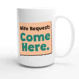 Wife Request: Come Here — funny 15oz white coffee mug