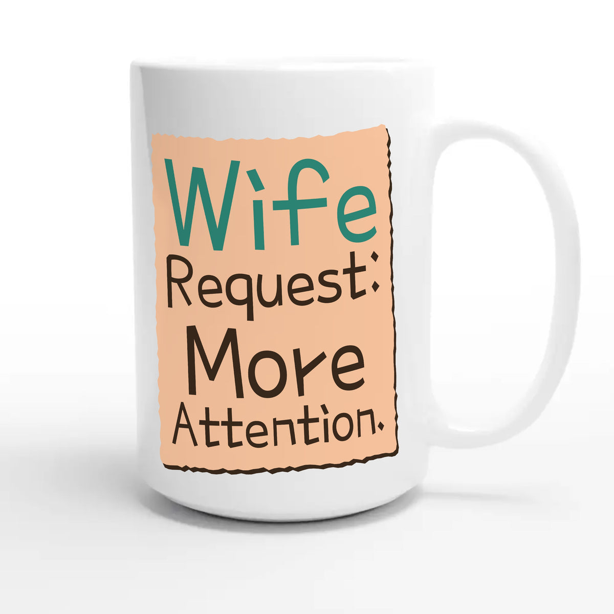 Wife Request: More Attention — funny 15oz white coffee mug