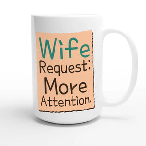 Wife Request: More Attention — funny 15oz white coffee mug