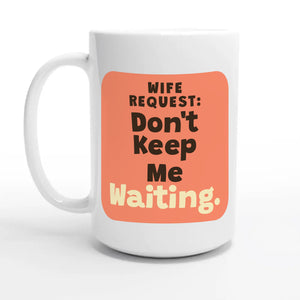 Wife Request: Don’t Keep Me Waiting — 15oz coffee mug, other side
