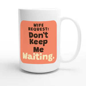 Wife Request: Don’t Keep Me Waiting — funny 15oz white coffee mug