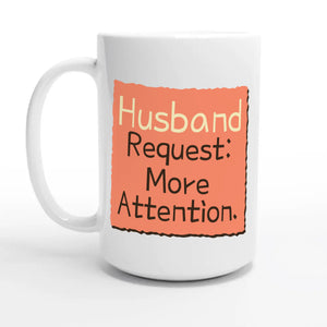 Husband Request: More Attention — 15oz coffee mug, other side