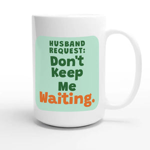 Husband Request: Don’t Keep Me Waiting — funny 15oz white coffee mug