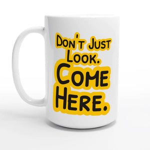 Don’t Just Look. Come Here — 15oz coffee mug, other side