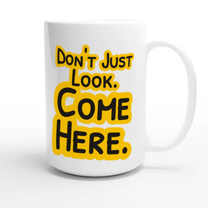 Don’t Just Look. Come Here — funny 15oz white coffee mug