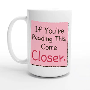 If You’re Reading This, Come Closer — 15oz coffee mug, other side