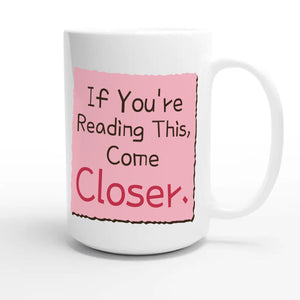 If You’re Reading This, Come Closer — funny 15oz white coffee mug