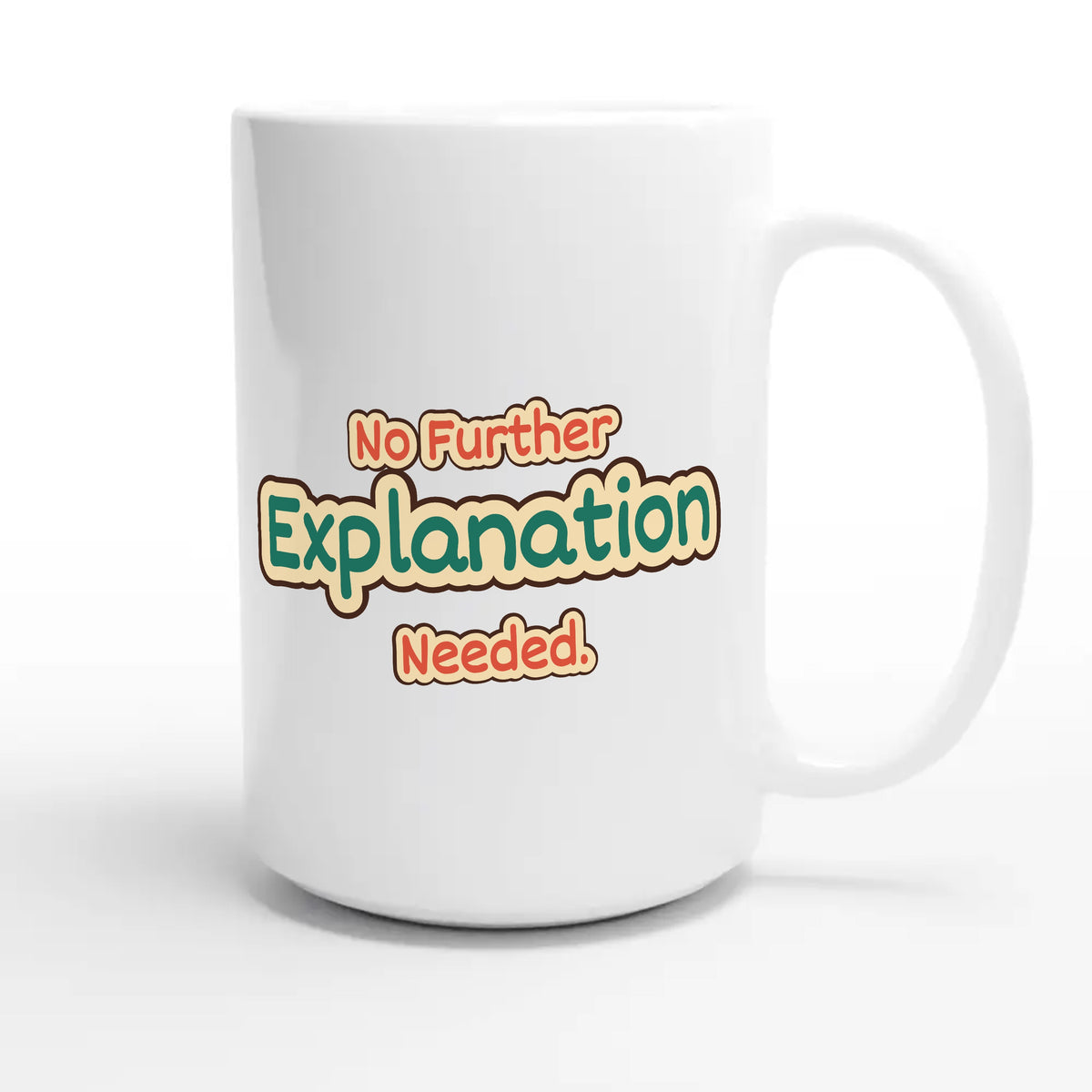 No Further Explanation Needed — funny 15oz white coffee mug