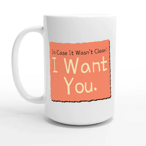 In Case It Wasn’t Clear: I Want You — 15oz coffee mug, other side