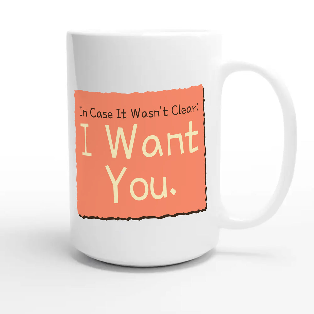 In Case It Wasn’t Clear: I Want You — funny 15oz white coffee mug