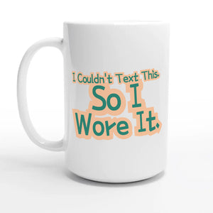 I Couldn’t Text This. So I Wore It — 15oz coffee mug, other side