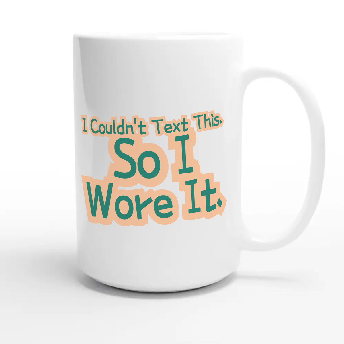 I Couldn’t Text This. So I Wore It — funny 15oz white coffee mug