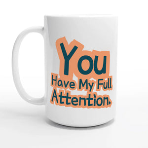 You Have My Full Attention — 15oz coffee mug, other side