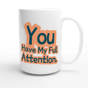 You Have My Full Attention — funny 15oz white coffee mug