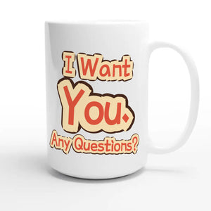 I Want You. Any Questions? — funny 15oz white coffee mug