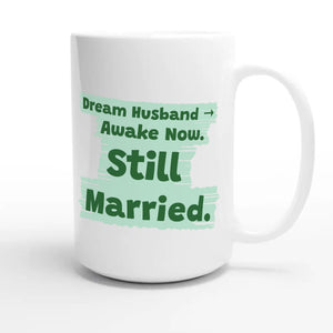 Dream Husband → Awake Now. Still Married — funny 15oz white coffee mug