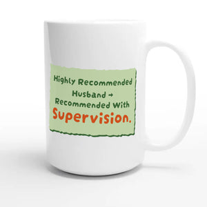 Highly Recommended Husband → Recommended With Supervision — funny 15oz white coffee mug