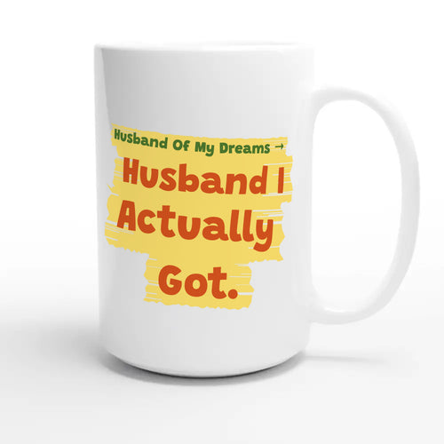 Husband Of My Dreams → Husband I Actually Got — funny 15oz white coffee mug
