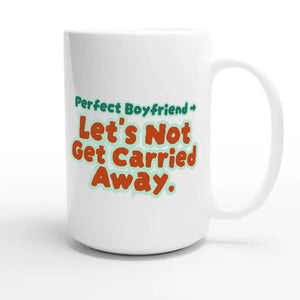 Perfect Boyfriend → Let’s Not Get Carried Away — funny 15oz white coffee mug