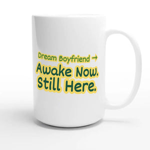 Dream Boyfriend → Awake Now. Still Here — funny 15oz white coffee mug