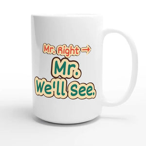 Mr. Right → Mr. We’ll See — funny 15oz white coffee mug